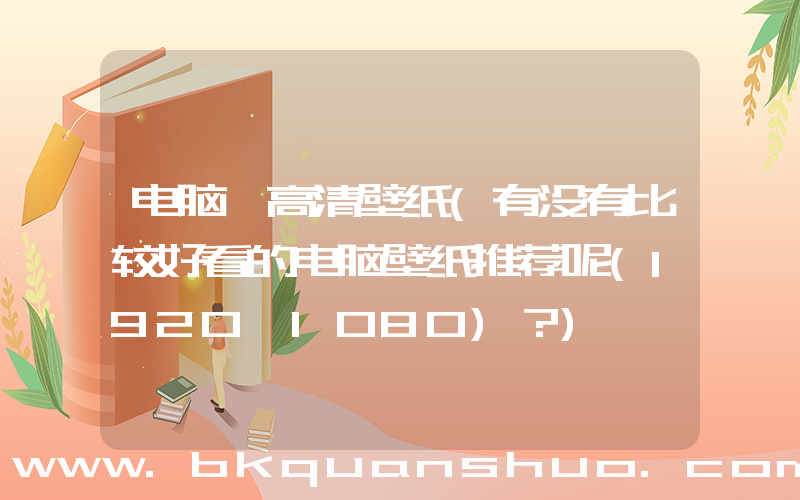 电脑 高清壁纸(有没有比较好看的电脑壁纸推荐呢(1920×1080)？)